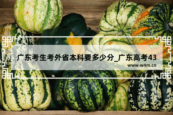 广东考生考外省本科要多少分_广东高考433分能上什么本科
