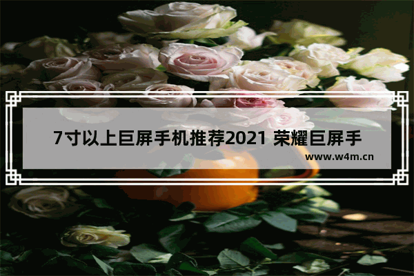 7寸以上巨屏手机推荐2021 荣耀巨屏手机推荐