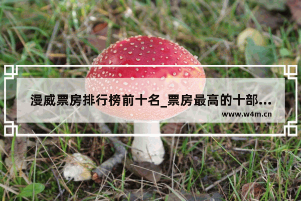 漫威票房排行榜前十名_票房最高的十部电影