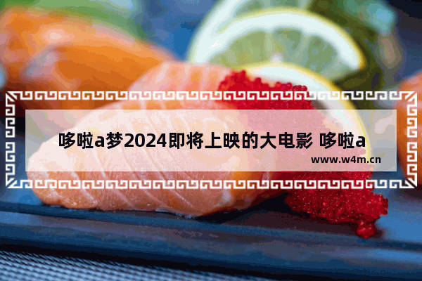 哆啦a梦2024即将上映的大电影 哆啦a梦最新电影