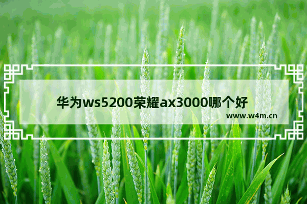 华为ws5200荣耀ax3000哪个好 华为和荣耀三千多手机推荐