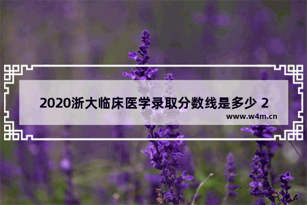 2020浙大临床医学录取分数线是多少 2020高考分数线医学类