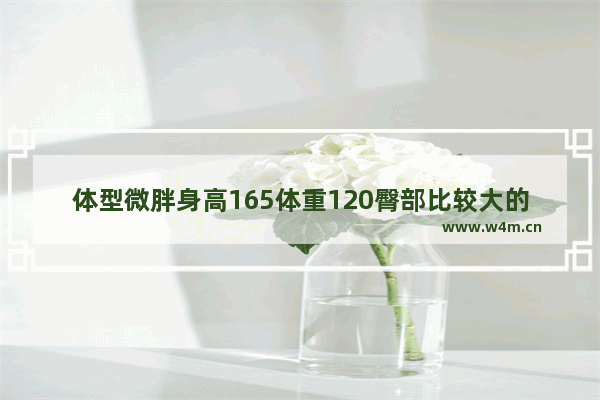 体型微胖身高165体重120臀部比较大的妹妹春季穿什么衣服显瘦 微胖女生春季穿搭