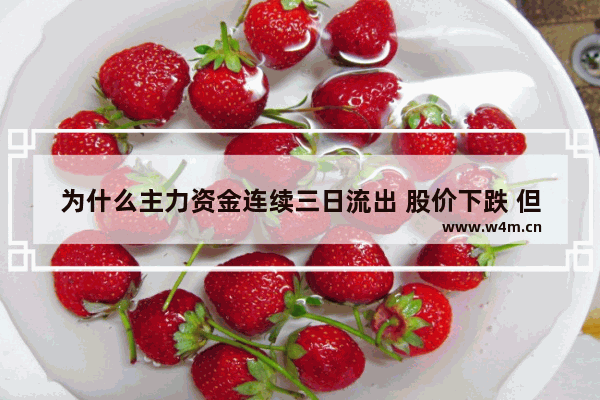 为什么主力资金连续三日流出 股价下跌 但主力持仓不变_那你买的股票如果一直下跌只要这个公司不退市那我也可以一直保留等到涨起来再卖出 可以吗