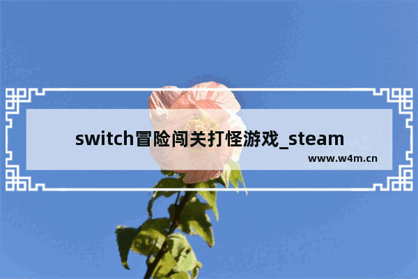 switch冒险闯关打怪游戏_steam上好玩的免费冒险闯关游戏