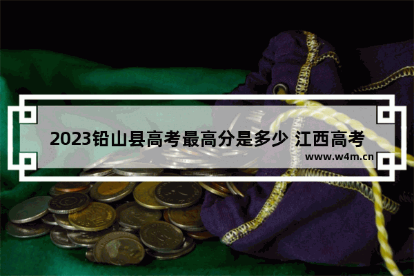 2023铅山县高考最高分是多少 江西高考分数线最高的学校