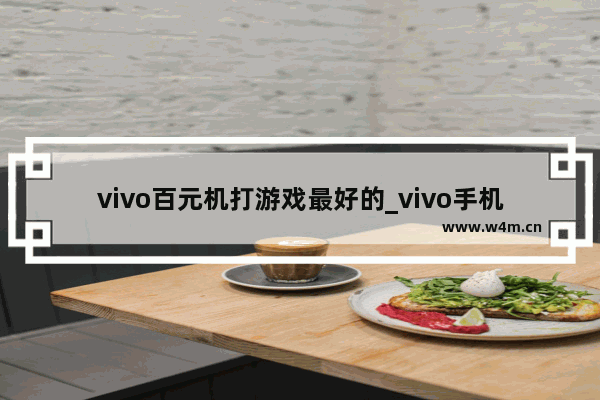 vivo百元机打游戏最好的_vivo手机价格8百元左右的好用吗