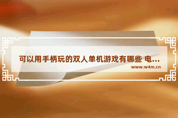 可以用手柄玩的双人单机游戏有哪些 电脑男女朋友双人游戏推荐