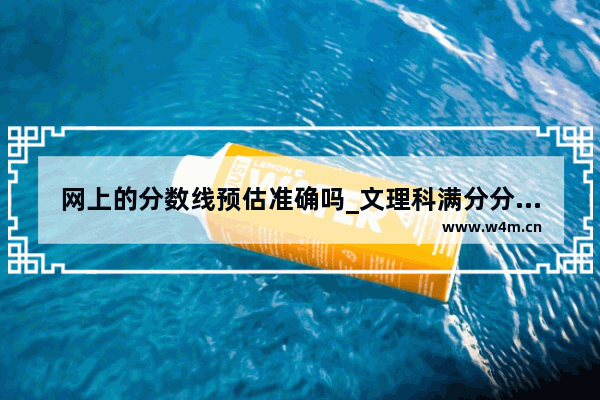 网上的分数线预估准确吗_文理科满分分别是多少