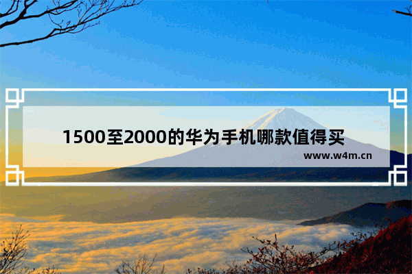 1500至2000的华为手机哪款值得买 二千以下华为手机推荐哪款