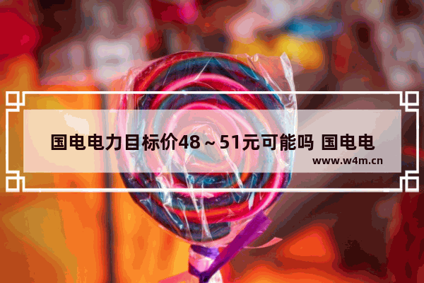 国电电力目标价48～51元可能吗 国电电力股票能涨到六元吗