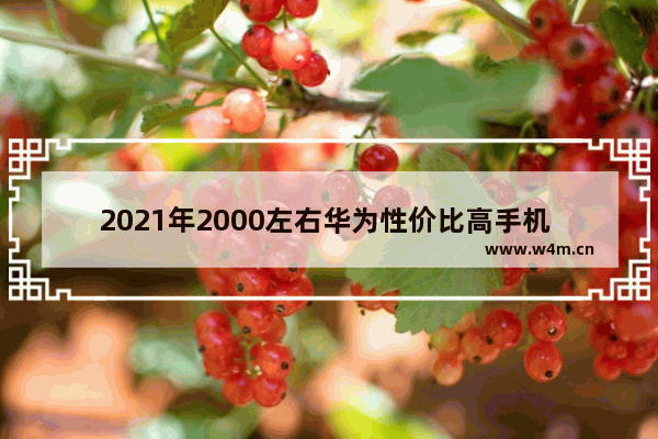 2021年2000左右华为性价比高手机 二千多华为手机推荐性价比高