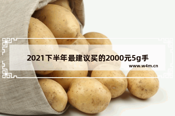 2021下半年最建议买的2000元5g手机_2021年3000元内首选的华为5g手机