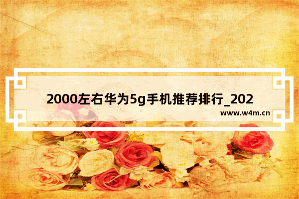 2000左右华为5g手机推荐排行_2021年5g千元华为手机