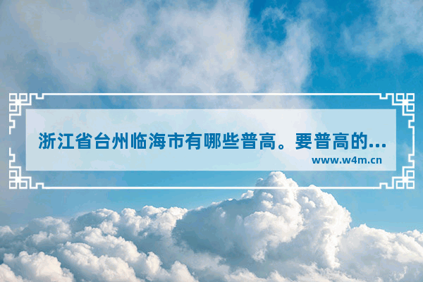 浙江省台州临海市有哪些普高。要普高的 临海++++分数线查询