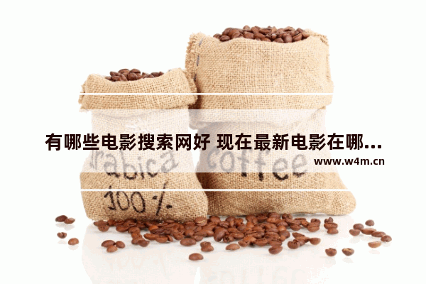 有哪些电影搜索网好 现在最新电影在哪能找到资源呢