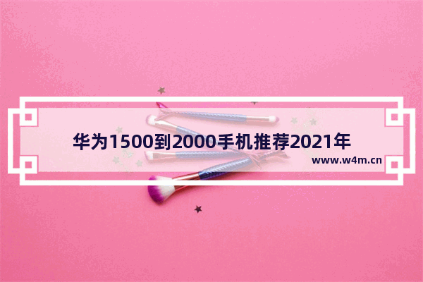 华为1500到2000手机推荐2021年5G 华为两千五左右手机推荐全新