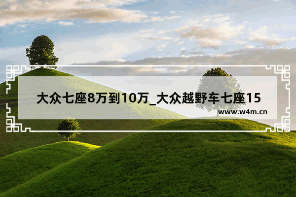 大众七座8万到10万_大众越野车七座15至20万左右的