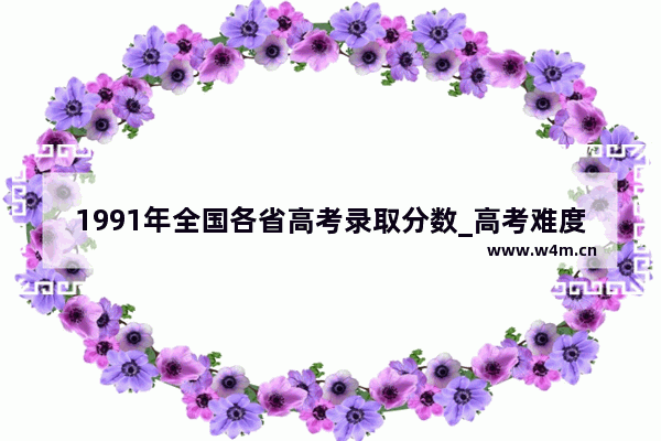 1991年全国各省高考录取分数_高考难度等级划分省份