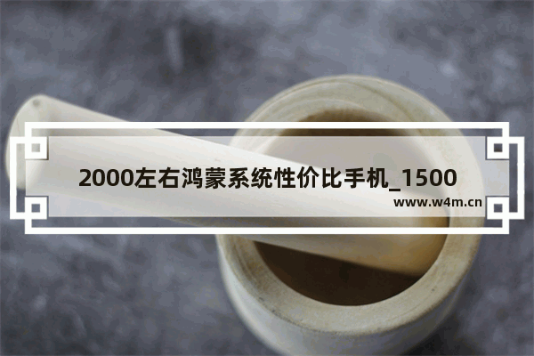 2000左右鸿蒙系统性价比手机_1500至2000的华为手机哪款值得买