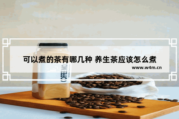 可以煮的茶有哪几种 养生茶应该怎么煮