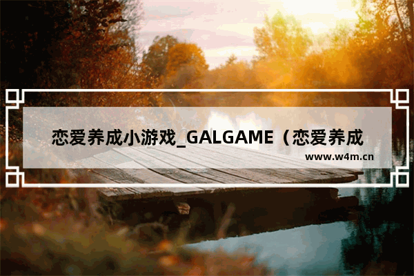 恋爱养成小游戏_GALGAME（恋爱养成游戏）推荐