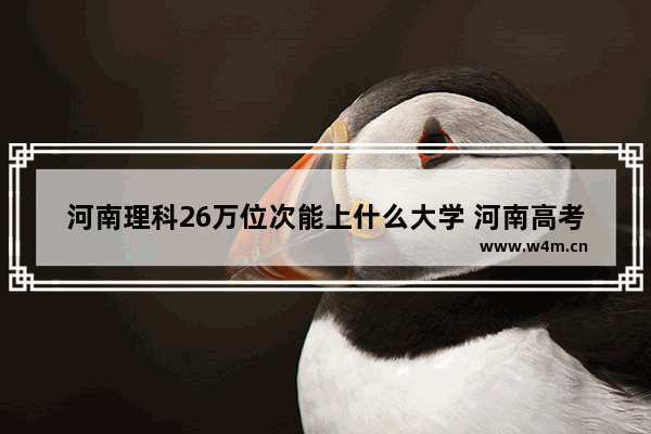 河南理科26万位次能上什么大学 河南高考分数线与位次表