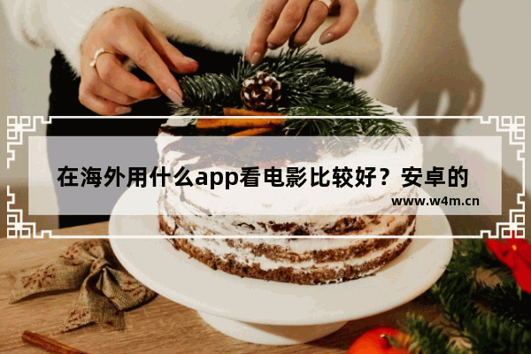 在海外用什么app看电影比较好？安卓的 如何看+++++++最新电影