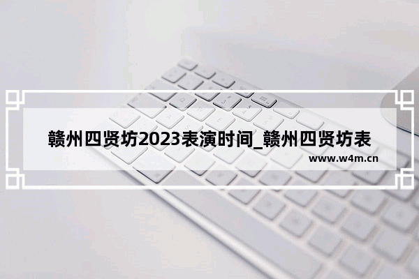 赣州四贤坊2023表演时间_赣州四贤坊表演时间