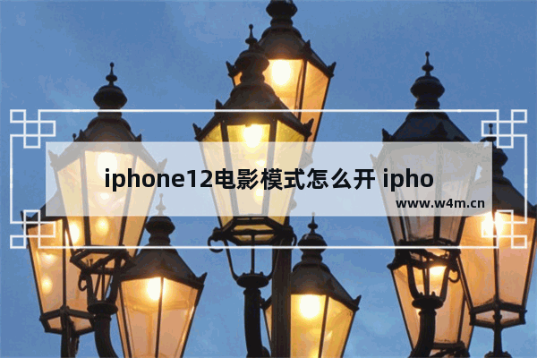 iphone12电影模式怎么开 iphone手机怎么看最新电影