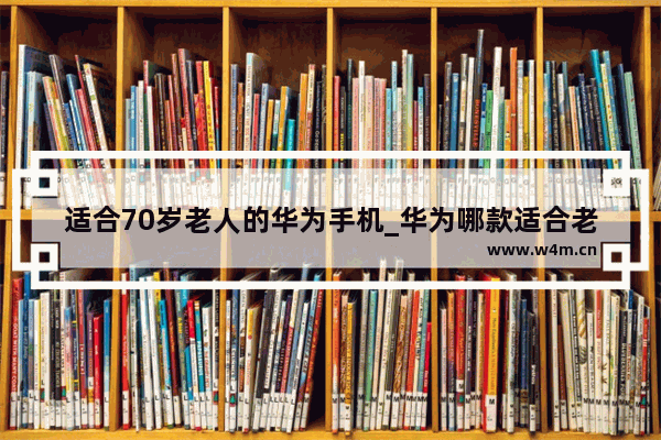 适合70岁老人的华为手机_华为哪款适合老人用