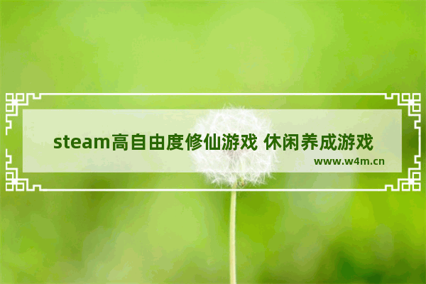 steam高自由度修仙游戏 休闲养成游戏推荐steam