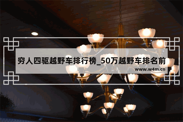 穷人四驱越野车排行榜_50万越野车排名前十名