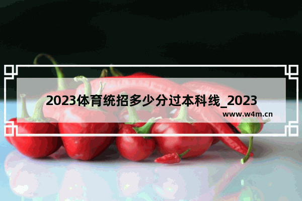 2023体育统招多少分过本科线_2023高考体育特长生分数线预估