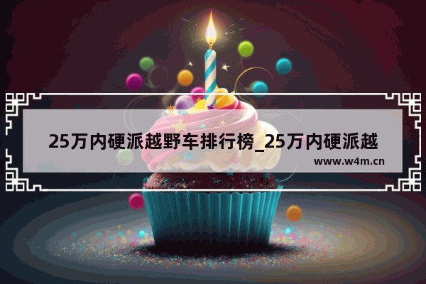 25万内硬派越野车排行榜_25万内硬派越野车销量排行榜
