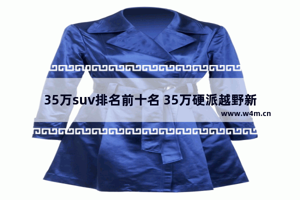 35万suv排名前十名 35万硬派越野新车推荐哪款车呢