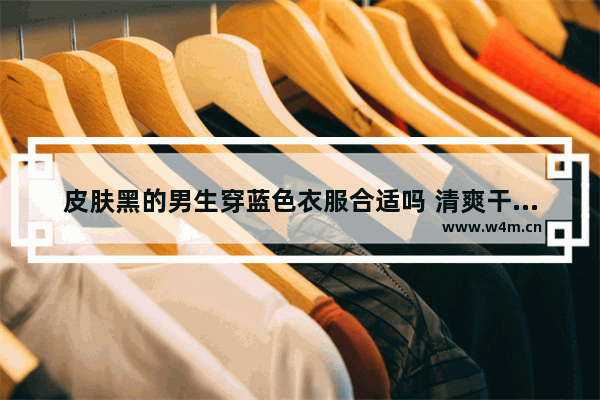 皮肤黑的男生穿蓝色衣服合适吗 清爽干净男生穿搭黑皮肤