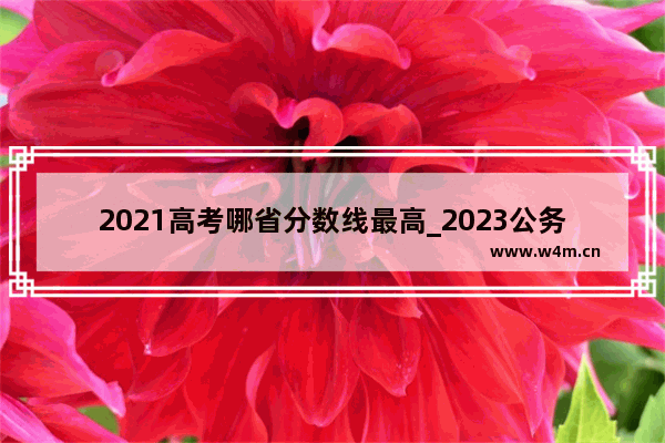 2021高考哪省分数线最高_2023公务员考多少分能考上