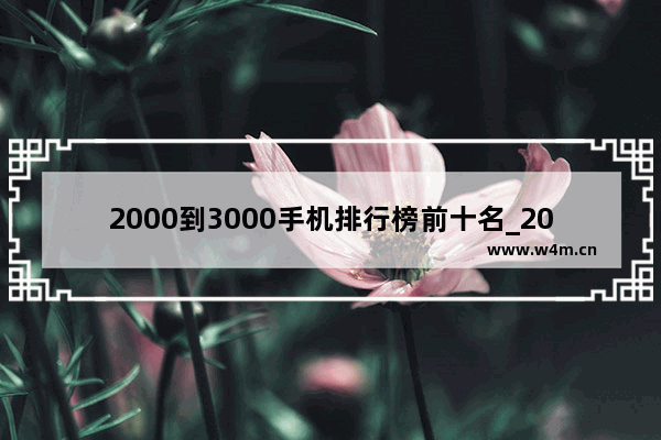 2000到3000手机排行榜前十名_2000-3000元左右手机推荐排行