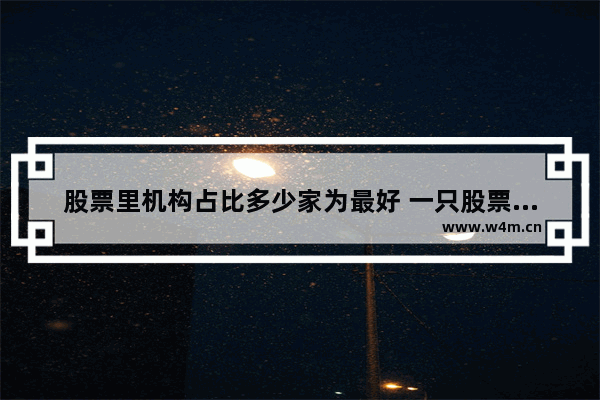 股票里机构占比多少家为最好 一只股票一般有几个庄家