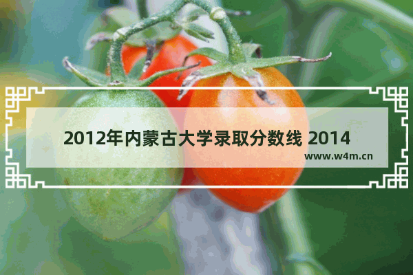 2012年内蒙古大学录取分数线 2014高考分数线内蒙古