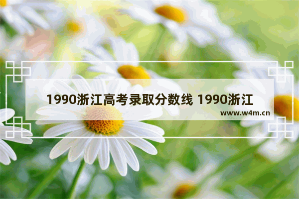 1990浙江高考录取分数线 1990浙江省高考分数线