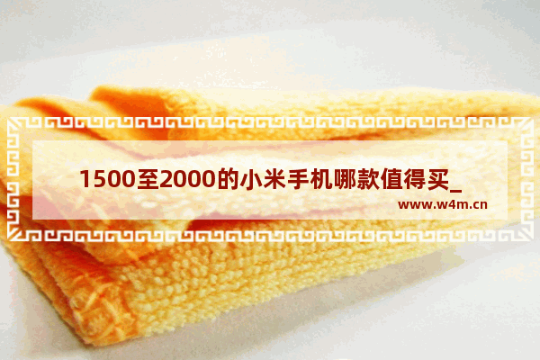 1500至2000的小米手机哪款值得买_小屏2000元最好手机排行