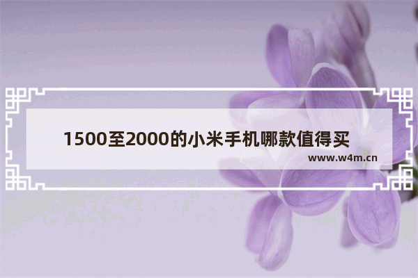 1500至2000的小米手机哪款值得买 小米二千左右手机推荐最新版