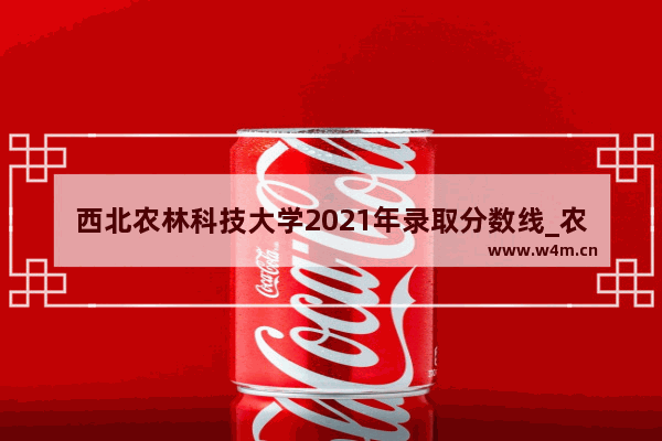 西北农林科技大学2021年录取分数线_农林科技大学多少分录取