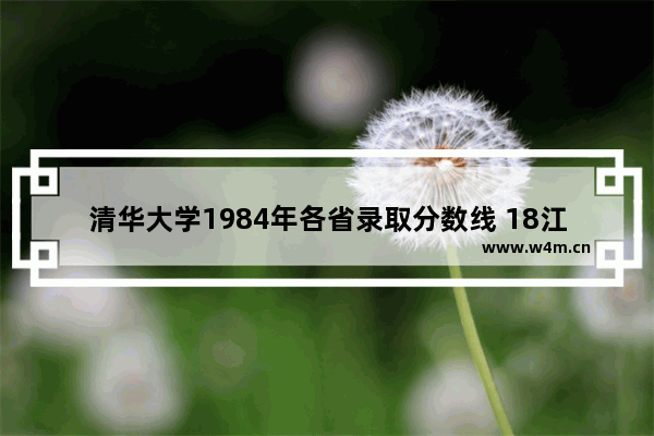 清华大学1984年各省录取分数线 18江西高考分数线清北