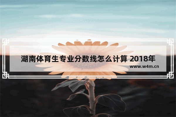 湖南体育生专业分数线怎么计算 2018年hunan体育高考分数线