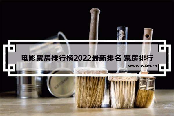 电影票房排行榜2022最新排名 票房排行榜最新电影