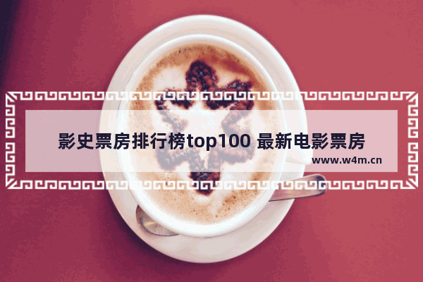 影史票房排行榜top100 最新电影票房评价榜排名前十