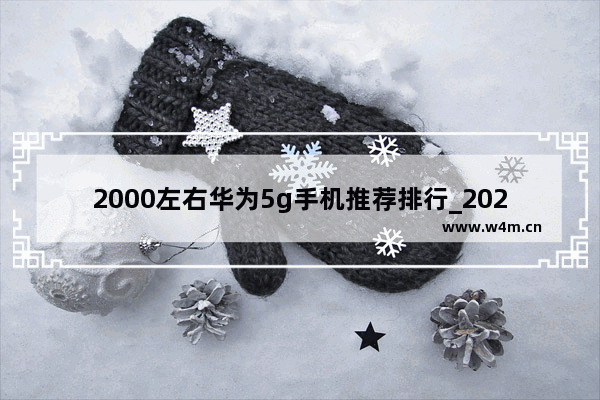 2000左右华为5g手机推荐排行_2021年20000左右的5G华为手机有哪些